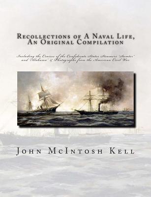 Recollections of A Naval Life, An Original Compilation: Including the Cruises of the Confederate States Steamers "Sumter" and "Alabama" & Photographs from the American Civil War - Kell, John McIntosh