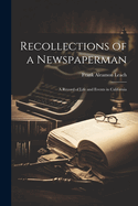 Recollections of a Newspaperman: A Record of Life and Events in California