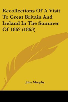 Recollections Of A Visit To Great Britain And Ireland In The Summer Of 1862 (1863) - Morphy, John