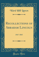 Recollections of Abraham Lincoln: 1847-1865 (Classic Reprint)