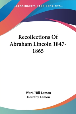 Recollections Of Abraham Lincoln 1847-1865 - Lamon, Ward Hill, and Lamon, Dorothy (Editor)