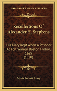 Recollections of Alexander H. Stephens: His Diary Kept When a Prisoner at Fort Warren, Boston Harbor, 1865 (1910)