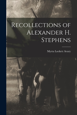 Recollections of Alexander H. Stephens - Avary, Myrta Lockett