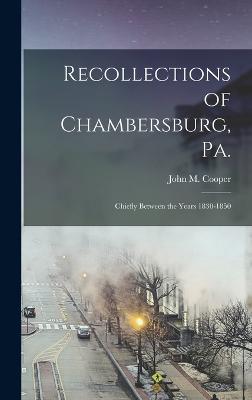 Recollections of Chambersburg, Pa.: Chiefly Between the Years 1830-1850 - Cooper, John M