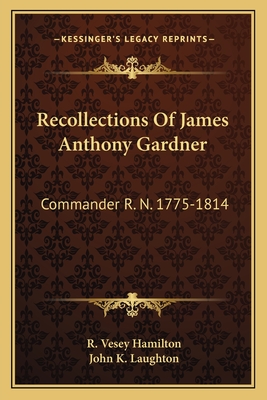 Recollections of James Anthony Gardner: Commander R. N. 1775-1814 - Hamilton, R Vesey (Editor), and Laughton, John K (Editor)