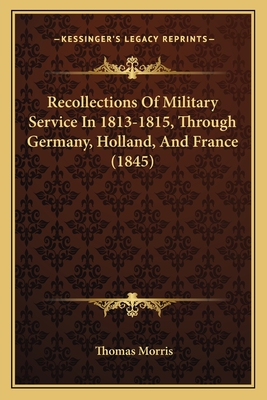 Recollections of Military Service in 1813-1815, Through Germany, Holland, and France (1845) - Morris, Thomas, Professor