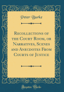 Recollections of the Court Room, or Narratives, Scenes and Anecdotes from Courts of Justice (Classic Reprint)