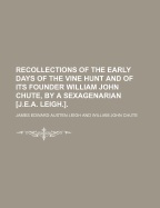 Recollections of the Early Days of the Vine Hunt and of Its Founder William John Chute, by a Sexagenarian [J.E.A. Leigh.].