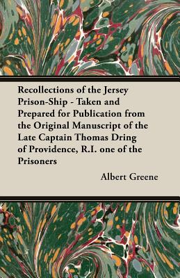 Recollections of the Jersey Prison-Ship - Taken and Prepared for Publication from the Original Manuscript of the Late Captain Thomas Dring of Providence, R.I. one of the Prisoners - Greene, Albert