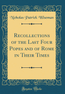 Recollections of the Last Four Popes and of Rome in Their Times (Classic Reprint)