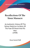 Recollections Of The Sioux Massacre: An Authentic History Of The Yellow Medicine Incident, Of The Fate Of Marsh And His Men (1908)