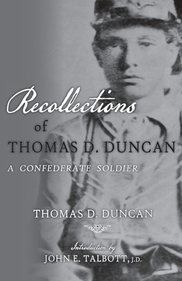 Recollections of Thomas D. Duncan, A Confederate Soldier - Duncan, Thomas D, and Talbott, John E (Introduction by)