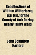 Recollections of William Wilberforce, Esq. M.P. for the County of York During Nearly Thirty Years;