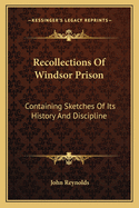 Recollections of Windsor Prison: Containing Sketches of Its History and Discipline