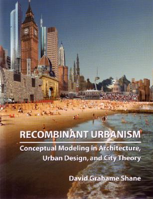 Recombinant Urbanism: Conceptual Modeling in Architecture, Urban Design and City Theory - Shane, David Grahame