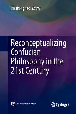 Reconceptualizing Confucian Philosophy in the 21st Century - Yao, Xinzhong (Editor)