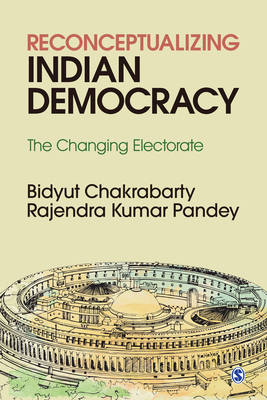 Reconceptualizing Indian Democracy: The Changing Electorate - Chakrabarty, Bidyut, and Pandey, Rajendra Kumar