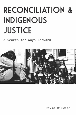 Reconciliation and Indigenous Justice: A Search for Ways Forward - Milward, David