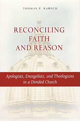 Reconciling Faith and Reason: Apologists, Evangelists, and Theologians in a Divided Church - Rausch, Thomas P, Reverend, S.J., Ph.D.
