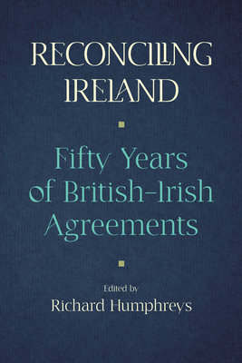Reconciling Ireland: Fifty Years of British-Irish Agreements - Humphreys, Richard (Editor)
