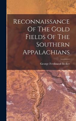 Reconnaissance Of The Gold Fields Of The Southern Appalachians - Becker, George Ferdinand