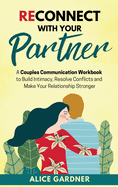 Reconnect with Your Partner: A Couples Communication Workbook to Build Intimacy, Resolve Conflicts and Make Your Relationship Stronger