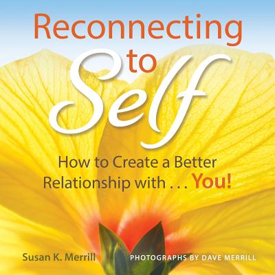 Reconnecting to Self: How to Create a Better Relationship With...You! - Merrill, Susan K, and Merrill, Dave (Photographer)