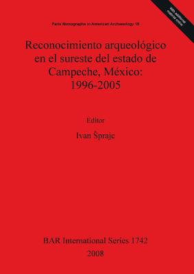 Reconocimiento Arqueol?gico En El Sureste del Estado de Campeche, M?xico: 1996-2005 - Sprajc, Ivan (Editor)