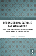 Reconsidering Catholic Lay Womanhood: Pious Transgressors in Late Nineteenth and Early Twentieth Century England