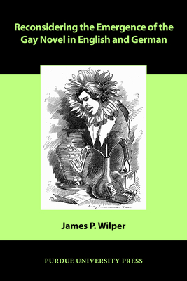 Reconsidering the Emergence of the Gay Novel in English and German - Wilper, James P