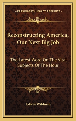 Reconstructing America, Our Next Big Job: The Latest Word on the Vital Subjects of the Hour - Wildman, Edwin
