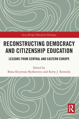 Reconstructing Democracy and Citizenship Education: Lessons from Central and Eastern Europe - Krzywosz-Rynkiewicz, Beata (Editor), and Kennedy, Kerry J (Editor)