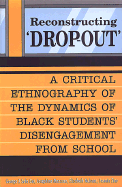 Reconstructing 'Dropout': A Critical Ethnography of the Dynamics of Black Students' Disengagement from School