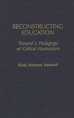 Reconstructing Education: Toward a Pedagogy of Critical Humanism - Nemiroff, Greta Hofmann, and Hofmann Nemiroff, Greta