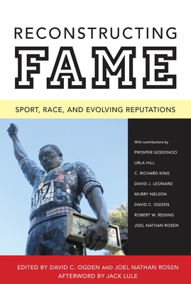 Reconstructing Fame: Sport, Race, and Evolving Reputations - Ogden, David C (Editor), and Rosen, Joel Nathan (Editor), and Lule, Jack (Afterword by)