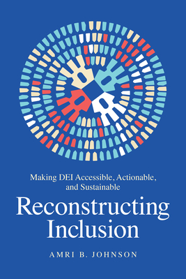 Reconstructing Inclusion: Making Dei Accessible, Actionable, and Sustainable - Johnson, Amri B