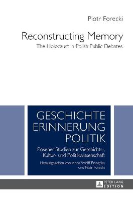 Reconstructing Memory: The Holocaust in Polish Public Debates - Forecki, Piotr