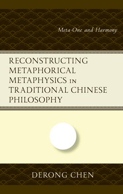 Reconstructing Metaphorical Metaphysics in Traditional Chinese Philosophy: Meta-One and Harmony - Chen, Derong