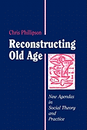 Reconstructing Old Age: New Agendas in Social Theory and Practice