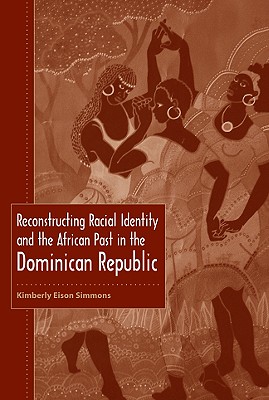 Reconstructing Racial Identity and the African Past in the Dominican Republic - Simmons, Kimberly Eison