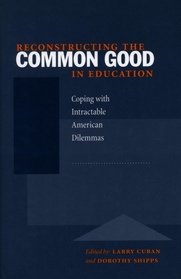 Reconstructing the Common Good in Education: Coping with Intractable American Dilemmas - Cuban, Larry (Editor), and Shipps, Dorothy (Editor)