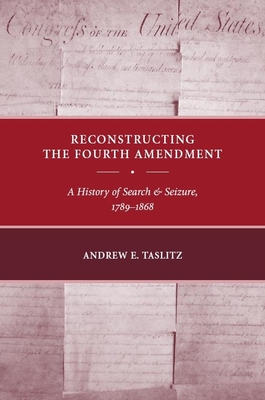 Reconstructing the Fourth Amendment: A History of Search and Seizure, 1789-1868 - Taslitz, Andrew E