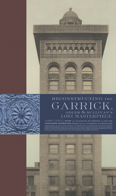 Reconstructing the Garrick: Adler & Sullivan's Lost Masterpiece - Vinci, John (Editor), and Samuleson, Tim (Contributions by), and Nordstrom, Eric (Contributions by)