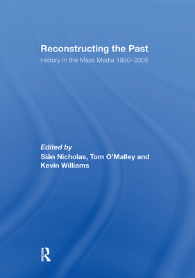 Reconstructing the Past: History in the Mass Media 1890-2005 - Nicholas, Sian (Editor), and O'Malley, Tom (Editor), and Williams, Kevin (Editor)