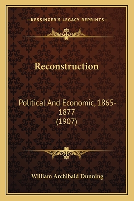 Reconstruction: Political And Economic, 1865-1877 (1907) - Dunning, William Archibald