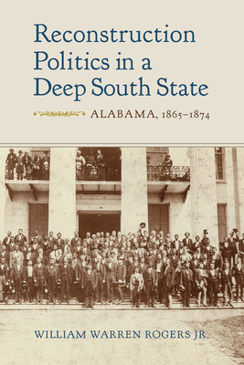 Reconstruction Politics in a Deep South State: Alabama, 1865-1874 - Rogers, William Warren