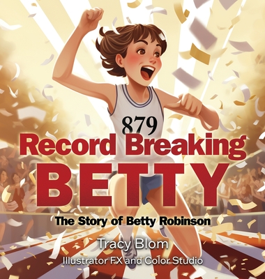 Record Breaking Betty: The Story of Betty Robinson - Blom, Tracy