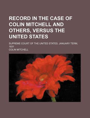 Record in the Case of Colin Mitchell and Others, Versus the United States: Supreme Court of the United States. January Term, 1831 - Mitchell, Colin