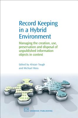 Record Keeping in a Hybrid Environment: Managing the Creation, Use, Preservation and Disposal of Unpublished Information Objects in Context - Tough, Alistair (Editor), and Moss, Michael (Editor)