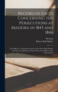 Record of Facts Concerning the Persecutions at Madeira in 1843 and 1846: The Flight of a Thousand Converts to the West India Islands, and Also, the Suffering of Those Who Arrived Here in the United States